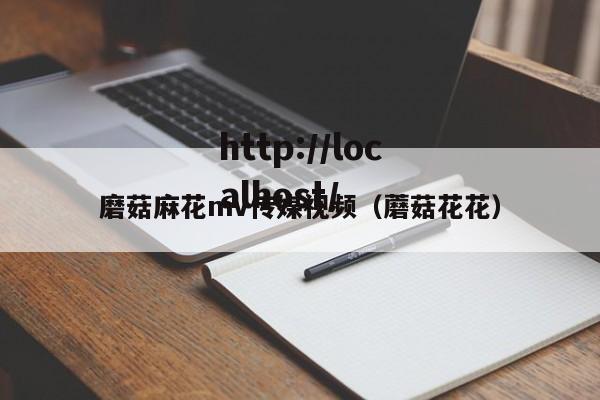 磨菇麻花mv传媒视频(蘑菇花花)